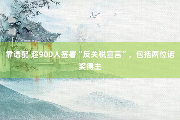 靠谱配 超900人签署“反关税宣言”，包括两位诺奖得主