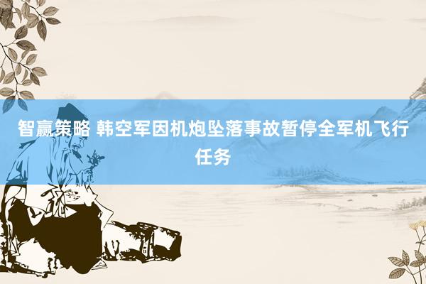 智赢策略 韩空军因机炮坠落事故暂停全军机飞行任务