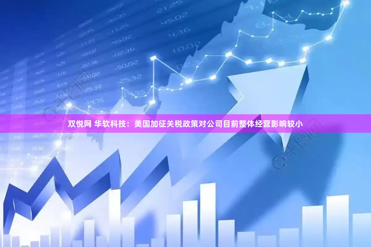 双悦网 华软科技：美国加征关税政策对公司目前整体经营影响较小