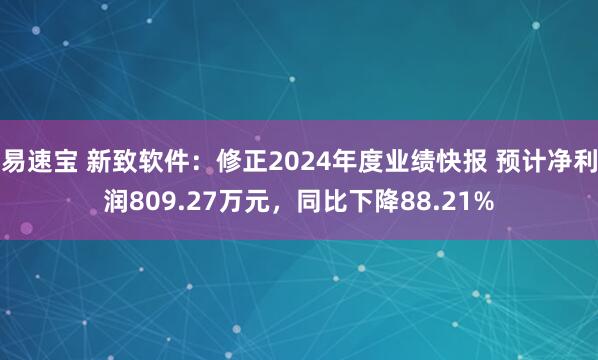 易速宝 新致软件：修正2024年度业绩快报 预计净利润809.27万元，同比下降88.21%