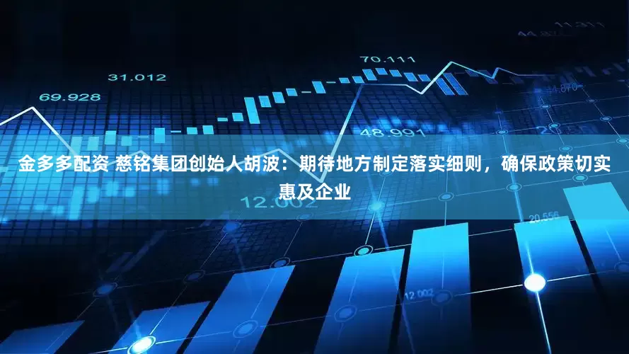 金多多配资 慈铭集团创始人胡波：期待地方制定落实细则，确保政策切实惠及企业