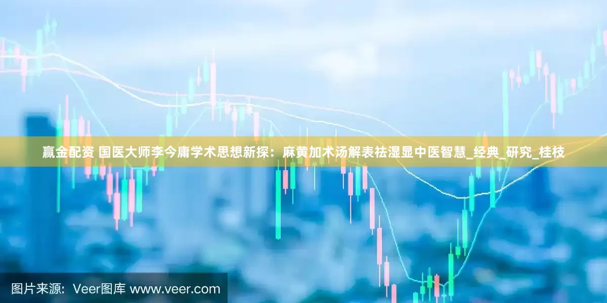 赢金配资 国医大师李今庸学术思想新探：麻黄加术汤解表祛湿显中医智慧_经典_研究_桂枝