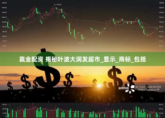 赢金配资 揭秘叶波大润发超市_显示_商标_包括