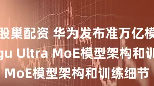 股巢配资 华为发布准万亿模型Pangu Ultra MoE模型架构和训练细节