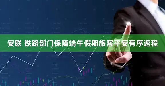 安联 铁路部门保障端午假期旅客平安有序返程
