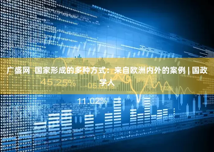 广盛网  国家形成的多种方式：来自欧洲内外的案例 | 国政学人