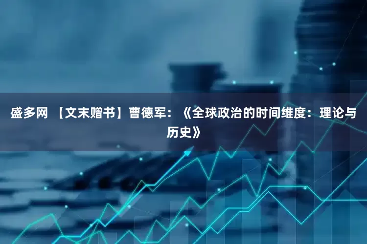 盛多网 【文末赠书】曹德军：《全球政治的时间维度：理论与历史》