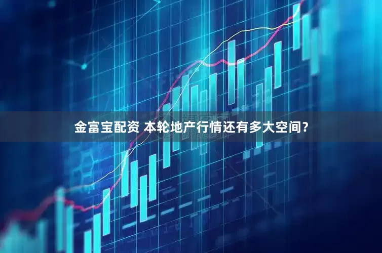 金富宝配资 本轮地产行情还有多大空间？