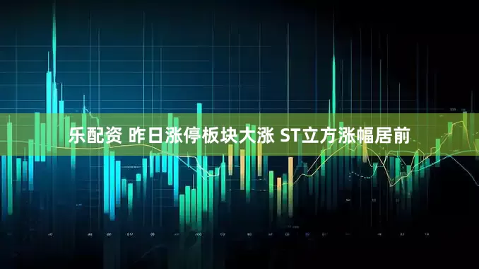 乐配资 昨日涨停板块大涨 ST立方涨幅居前