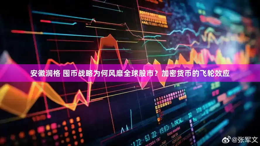 安徽润格 囤币战略为何风靡全球股市？加密货币的飞轮效应