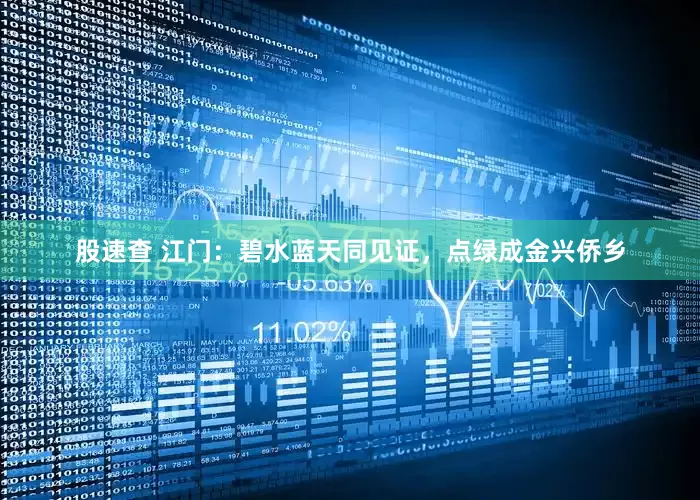 股速查 江门：碧水蓝天同见证，点绿成金兴侨乡