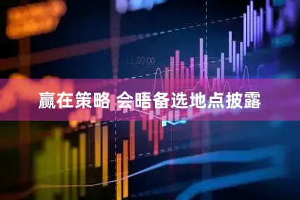 赢在策略 会晤备选地点披露