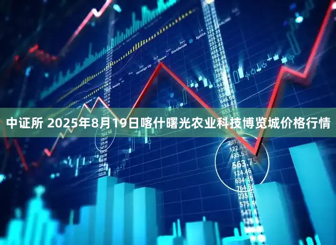 中证所 2025年8月19日喀什曙光农业科技博览城价格行情