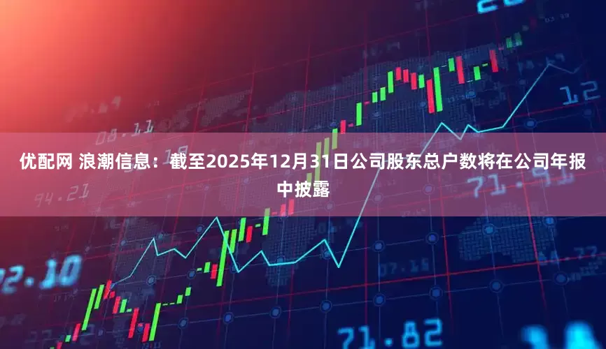 优配网 浪潮信息：截至2025年12月31日公司股东总户数将在公司年报中披露