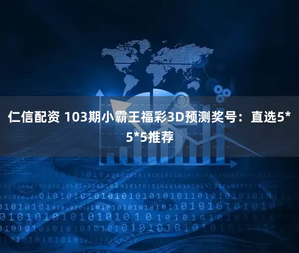 仁信配资 103期小霸王福彩3D预测奖号：直选5*5*5推荐